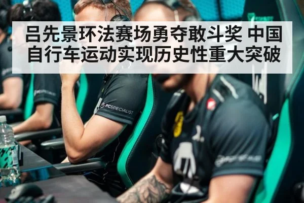 吕先景环法赛场勇夺敢斗奖 中国自行车运动实现历史性重大突破