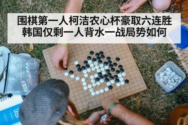 围棋第一人柯洁农心杯豪取六连胜韩国仅剩一人背水一战局势如何